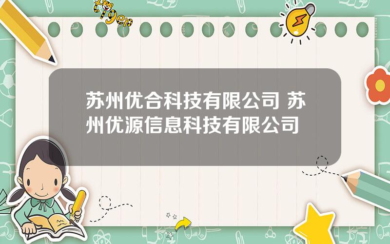 苏州优合科技有限公司 苏州优源信息科技有限公司